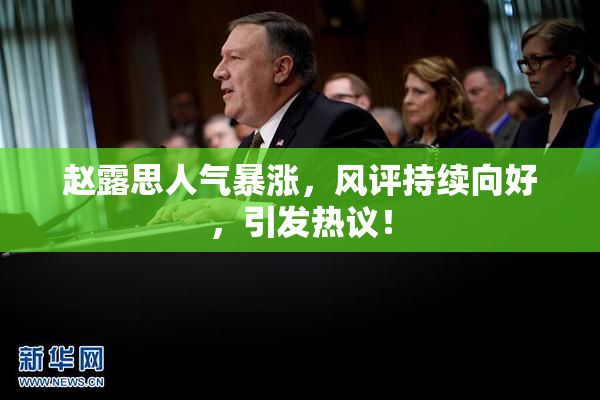 赵露思人气暴涨，风评持续向好，引发热议！
