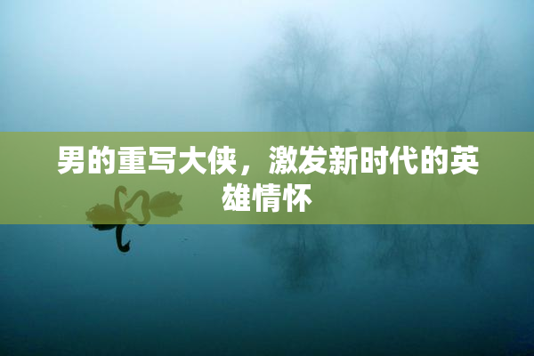 男的重写大侠，激发新时代的英雄情怀