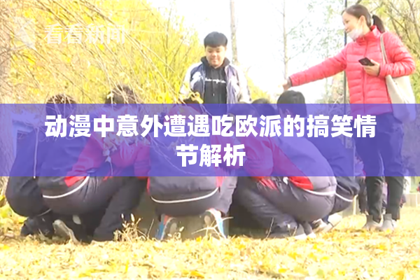 动漫中意外遭遇吃欧派的搞笑情节解析