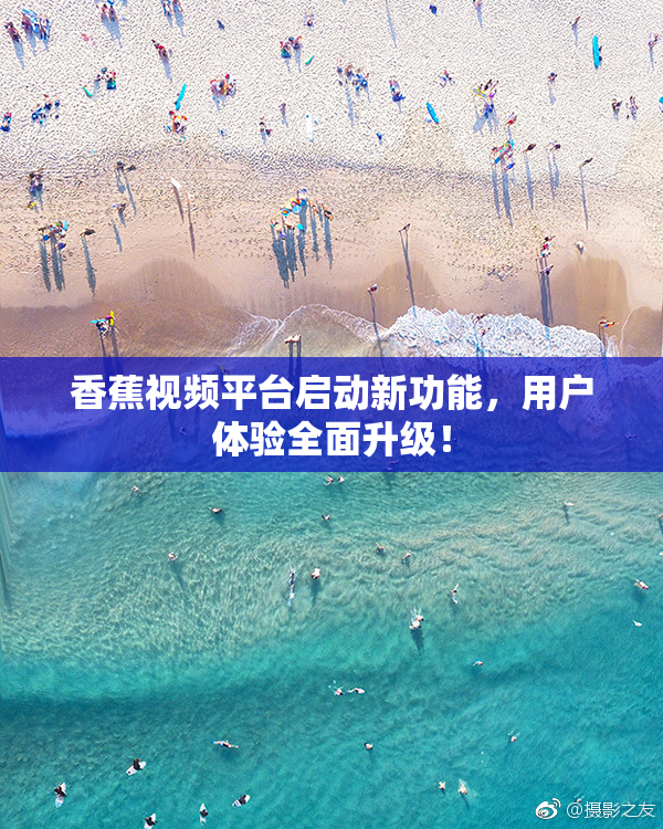 香蕉视频平台启动新功能，用户体验全面升级！