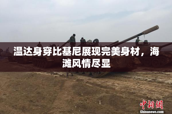 温达身穿比基尼展现完美身材，海滩风情尽显