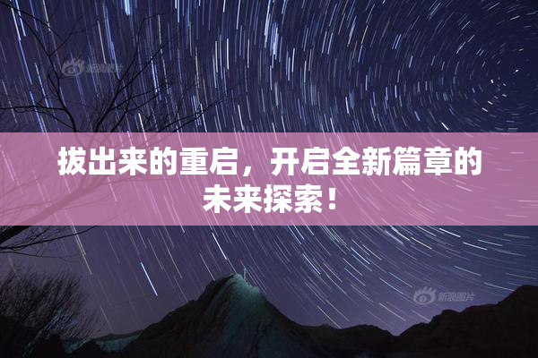 拔出来的重启，开启全新篇章的未来探索！