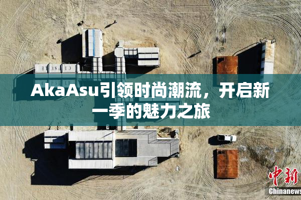 AkaAsu引领时尚潮流，开启新一季的魅力之旅