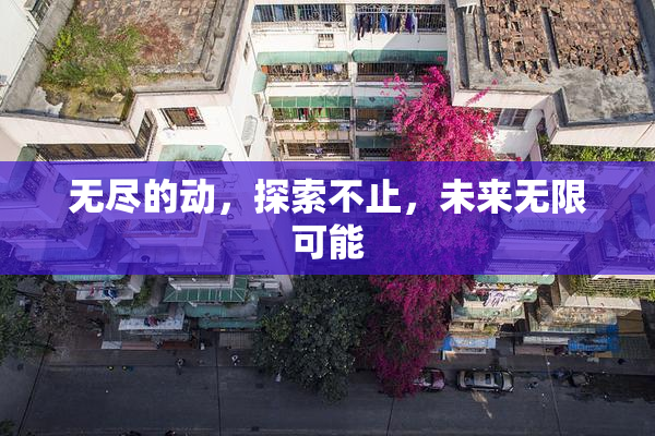 无尽的动，探索不止，未来无限可能