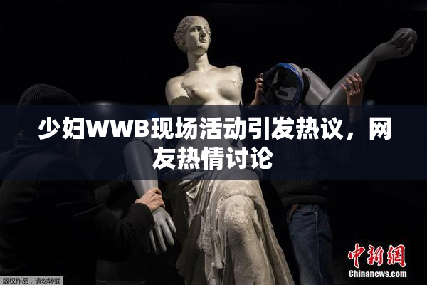 少妇WWB现场活动引发热议，网友热情讨论