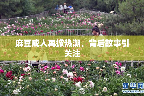 麻豆成人再掀热潮，背后故事引关注