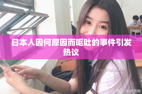 日本人因何原因而呕吐的事件引发热议