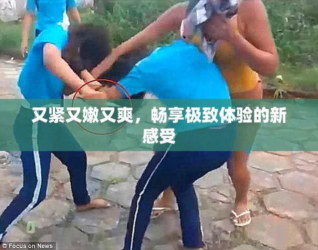 又紧又嫩又爽，畅享极致体验的新感受