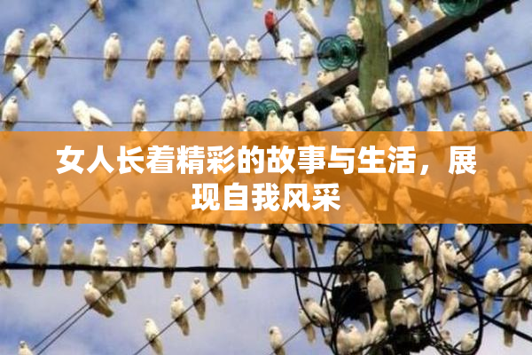女人长着精彩的故事与生活，展现自我风采