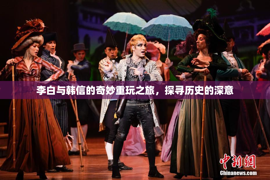 李白与韩信的奇妙重玩之旅，探寻历史的深意