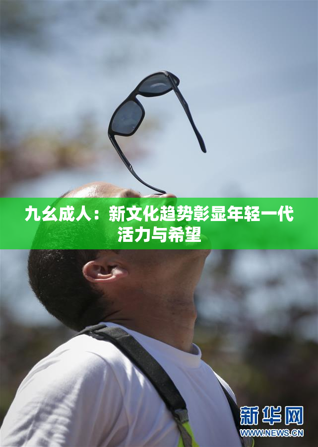 九幺成人：新文化趋势彰显年轻一代活力与希望