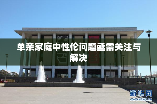 单亲家庭中性伦问题亟需关注与解决