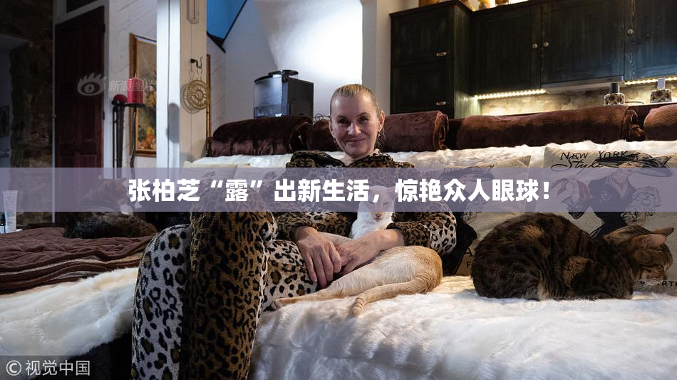 张柏芝“露”出新生活，惊艳众人眼球！