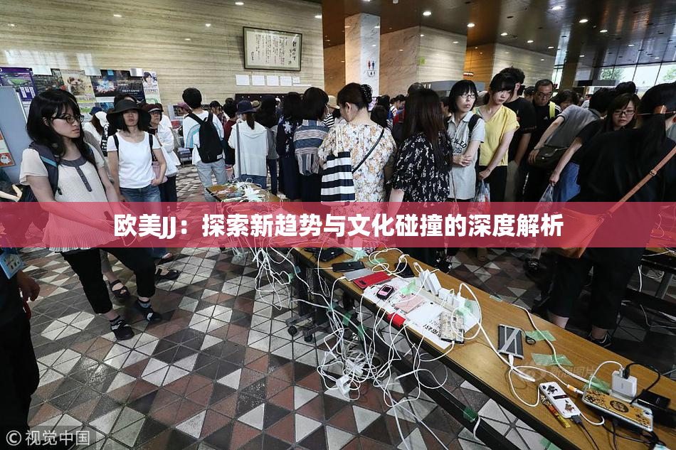 欧美JJ：探索新趋势与文化碰撞的深度解析