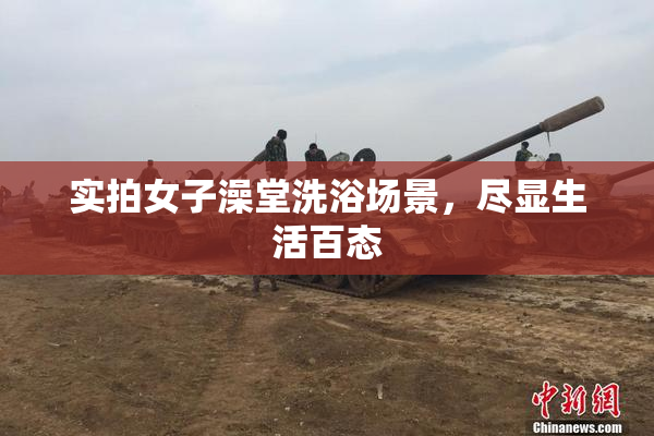 实拍女子澡堂洗浴场景，尽显生活百态