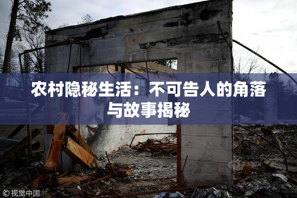 农村隐秘生活：不可告人的角落与故事揭秘