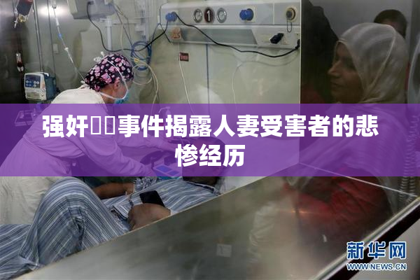 强奸亂倫事件揭露人妻受害者的悲惨经历