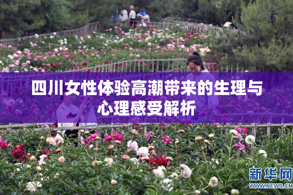 四川女性体验高潮带来的生理与心理感受解析