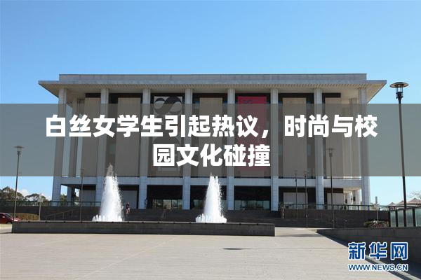 白丝女学生引起热议，时尚与校园文化碰撞