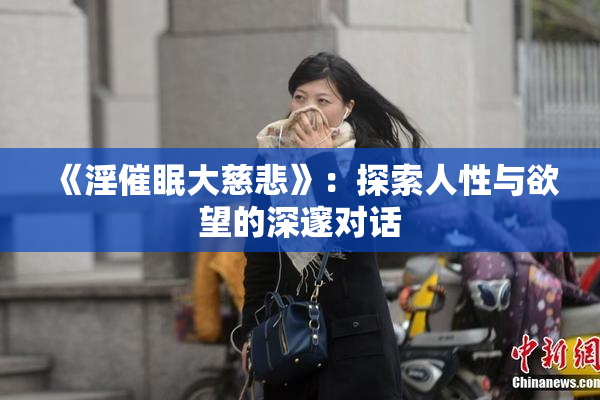 《淫催眠大慈悲》：探索人性与欲望的深邃对话