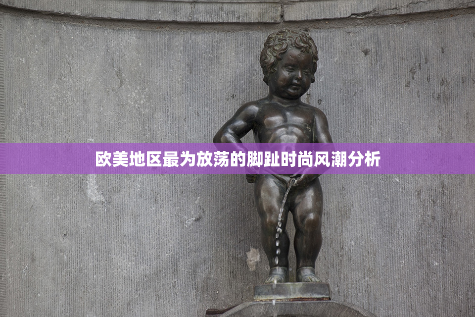 欧美地区最为放荡的脚趾时尚风潮分析