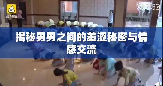 揭秘男男之间的羞涩秘密与情感交流