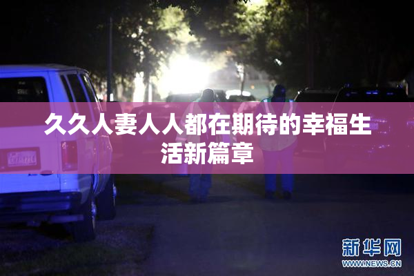 久久人妻人人都在期待的幸福生活新篇章