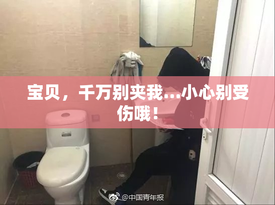宝贝，千万别夹我…小心别受伤哦！