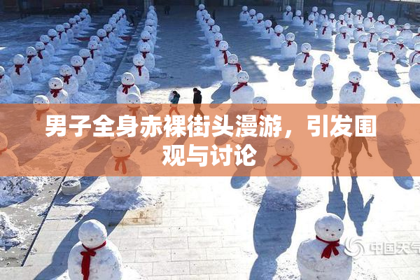 男子全身赤裸街头漫游，引发围观与讨论