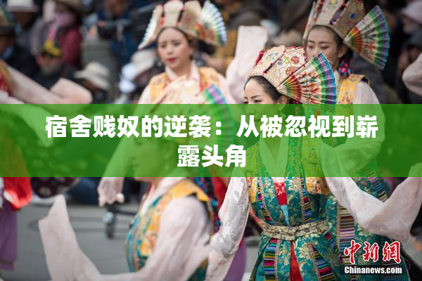 宿舍贱奴的逆袭：从被忽视到崭露头角