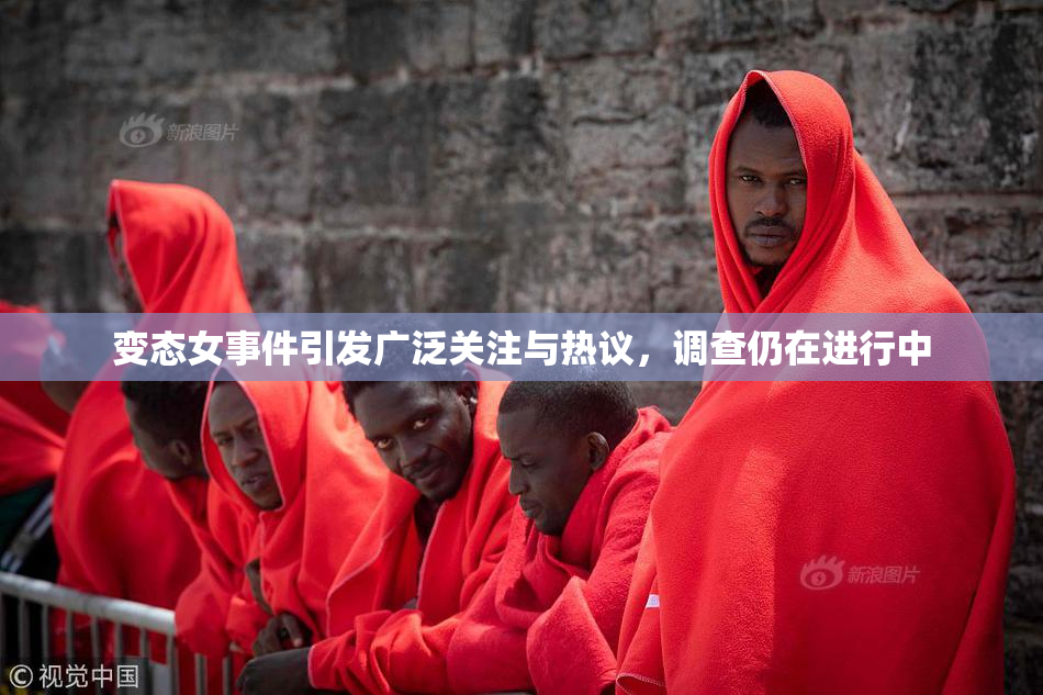 变态女事件引发广泛关注与热议，调查仍在进行中