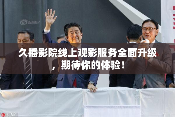久播影院线上观影服务全面升级，期待你的体验！