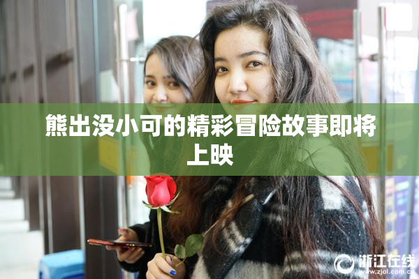 熊出没小可的精彩冒险故事即将上映