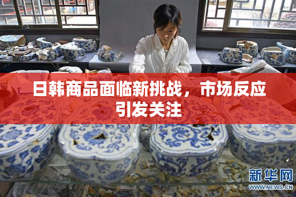 日韩商品面临新挑战，市场反应引发关注