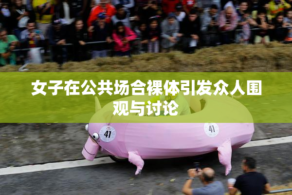 女子在公共场合裸体引发众人围观与讨论