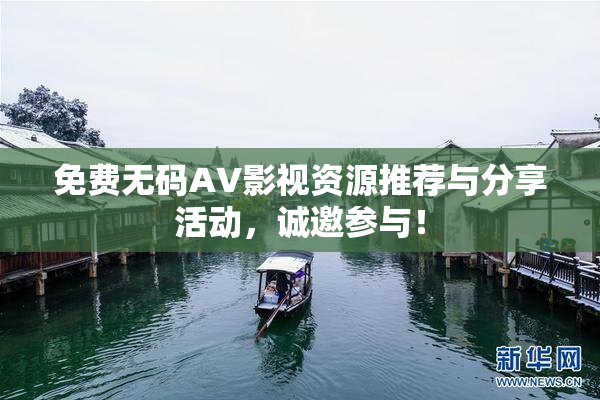 免费无码AV影视资源推荐与分享活动，诚邀参与！