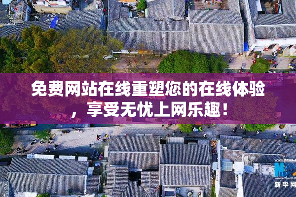 免费网站在线重塑您的在线体验，享受无忧上网乐趣！