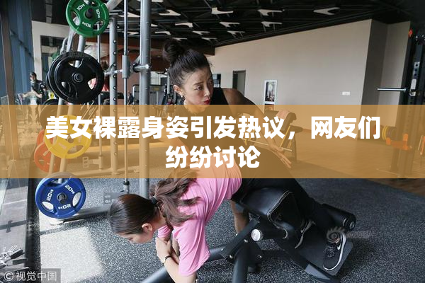 美女裸露身姿引发热议，网友们纷纷讨论