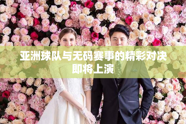 亚洲球队与无码赛事的精彩对决即将上演