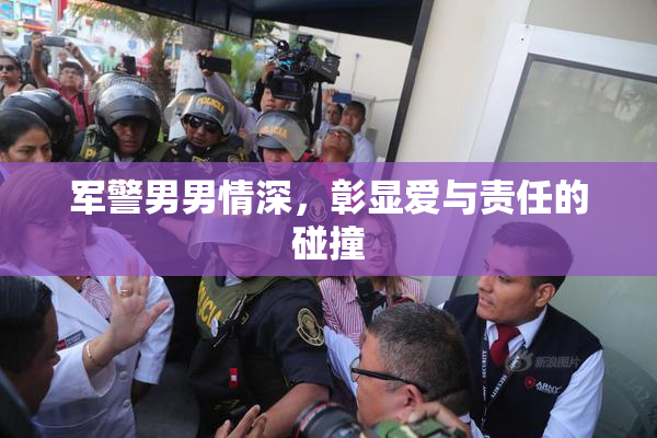 军警男男情深，彰显爱与责任的碰撞