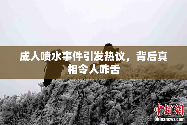 成人喷水事件引发热议，背后真相令人咋舌