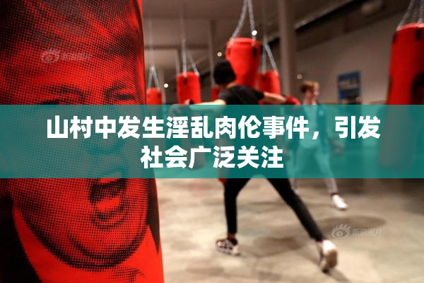 山村中发生淫乱肉伦事件，引发社会广泛关注