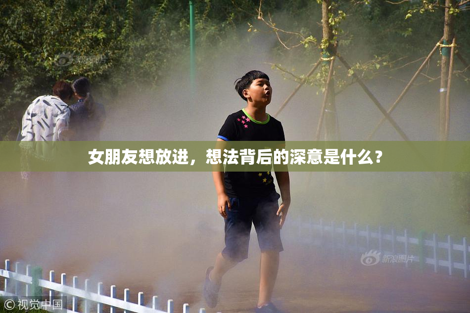 女朋友想放进，想法背后的深意是什么？