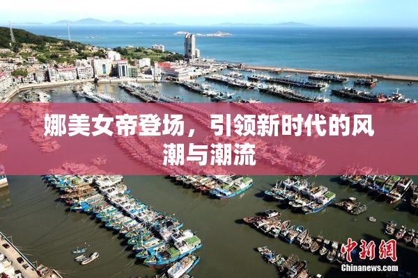娜美女帝登场，引领新时代的风潮与潮流