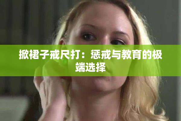 掀裙子戒尺打：惩戒与教育的极端选择