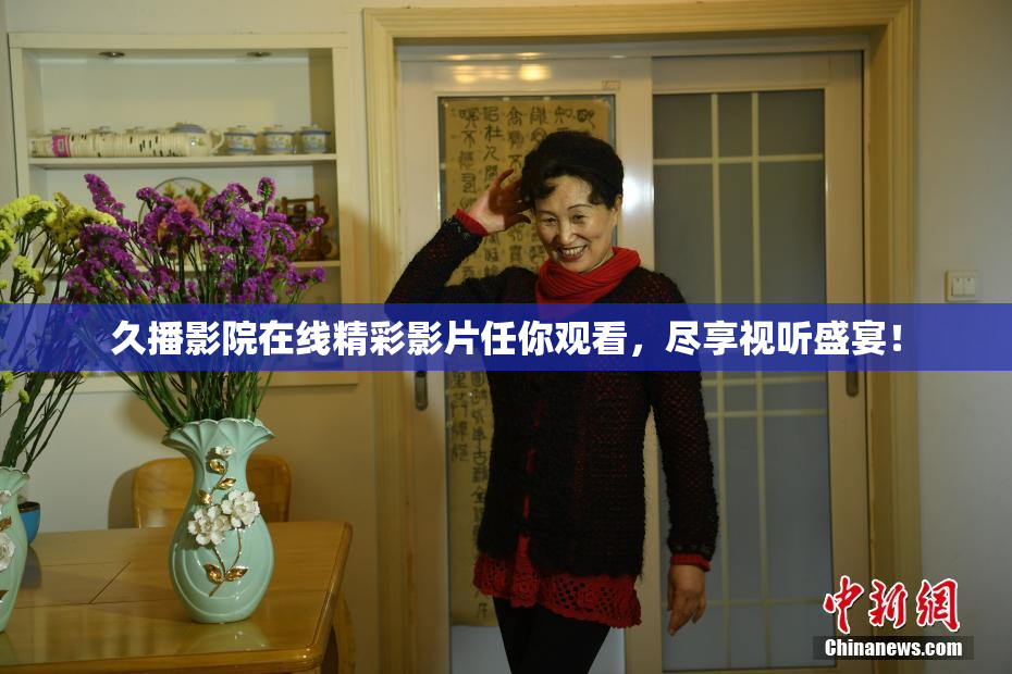久播影院在线精彩影片任你观看，尽享视听盛宴！