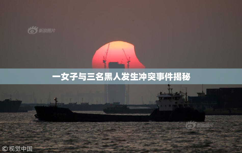一女子与三名黑人发生冲突事件揭秘