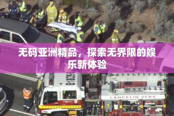 无码亚洲精品，探索无界限的娱乐新体验