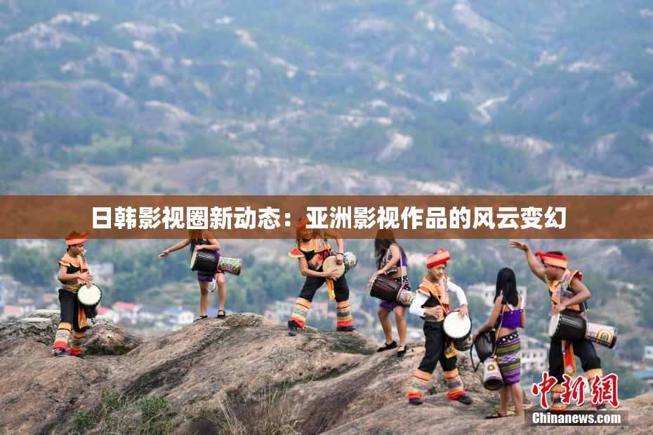 日韩影视圈新动态：亚洲影视作品的风云变幻