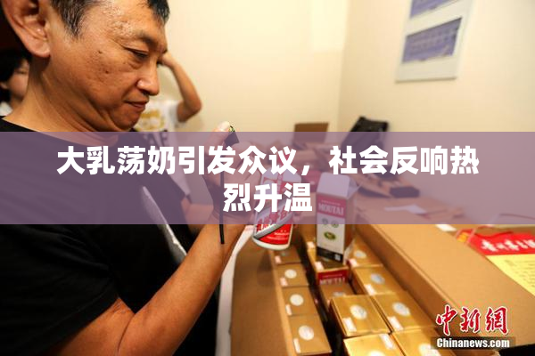 大乳荡奶引发众议，社会反响热烈升温